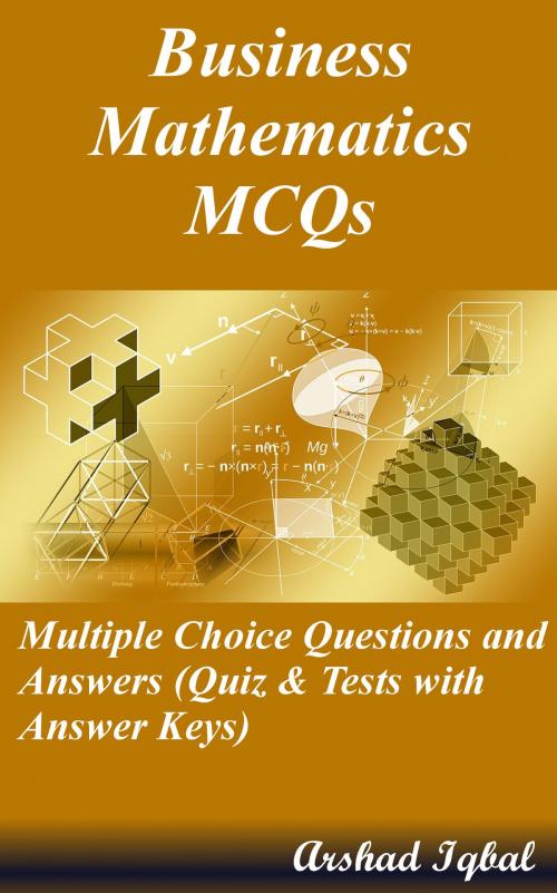 Cover of the book Business Mathematics MCQs: Multiple Choice Questions and Answers (Quiz & Tests with Answer Keys) by Arshad Iqbal, Bushra Arshad