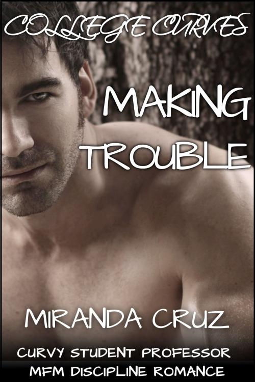 Cover of the book College Curves: Making Trouble (Curvy Student Professor MFM Discipline Romance) by Miranda Cruz, Miranda Cruz