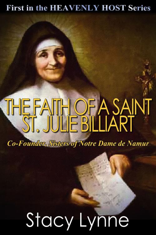 Cover of the book The Faith of a Saint, St. Julie Billiart, Co-Founder, Sisters of Notre Dame de Namur by Stacy Lynne, Stacy Lynne