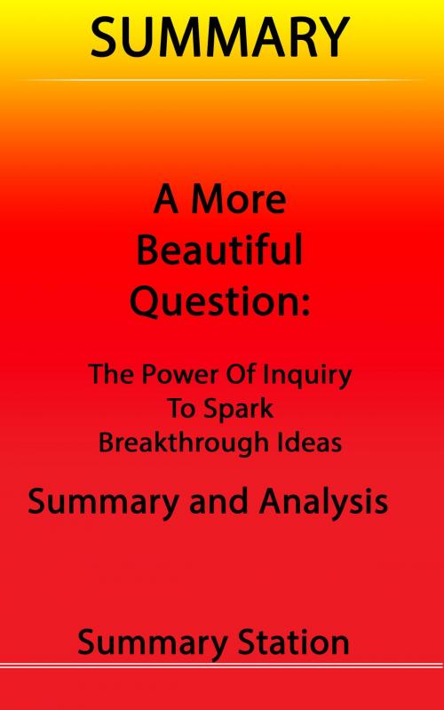 Cover of the book A More Beautiful Question: The Power of Inquiry to Spark Breakthrough Ideas | Summary by Summary Station, Summary Station