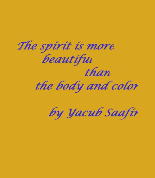 Cover of the book The spirit is more beautiful than the body and color by Yacub Saafir, Yacub Saafir