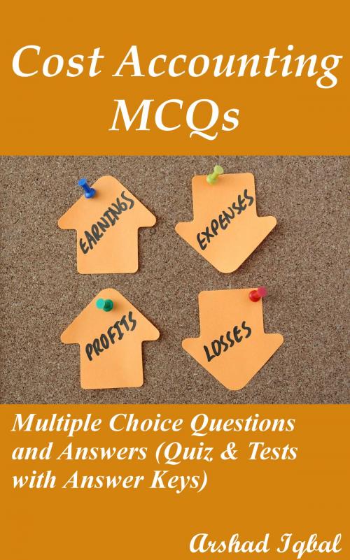 Cover of the book Cost Accounting MCQs: Multiple Choice Questions and Answers (Quiz & Tests with Answer Keys) by Arshad Iqbal, Bushra Arshad