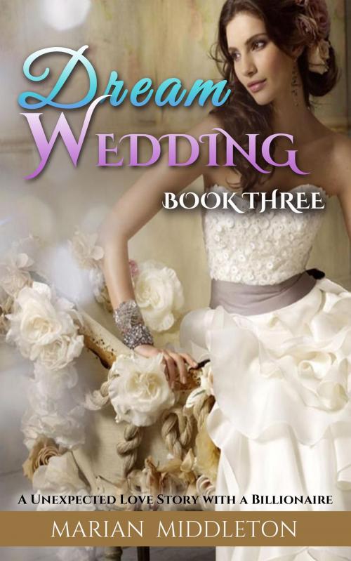 Cover of the book Dream Wedding: A Unexpected Love Story with a Billionaire (Book Three) by Marian Middleton, justhappyforever.com