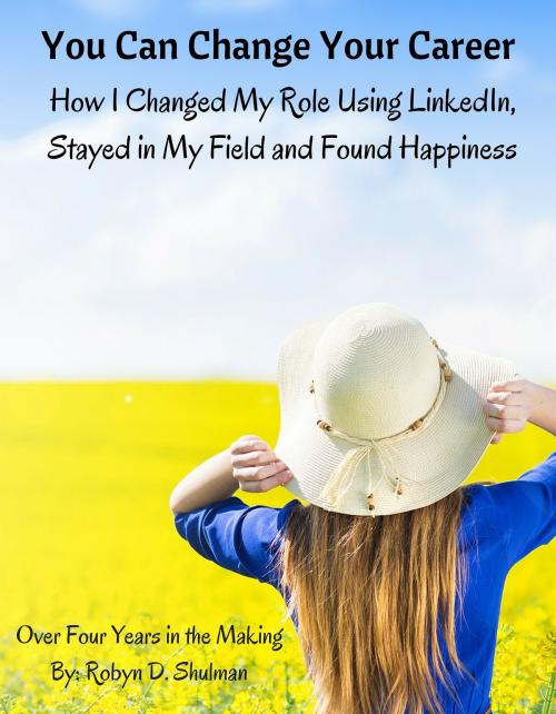 Cover of the book You Can Change Your Career: How I Change My Role Using LinkedIn, Stayed in My Field and Found Happiness by Robyn Shulman, Robyn Shulman