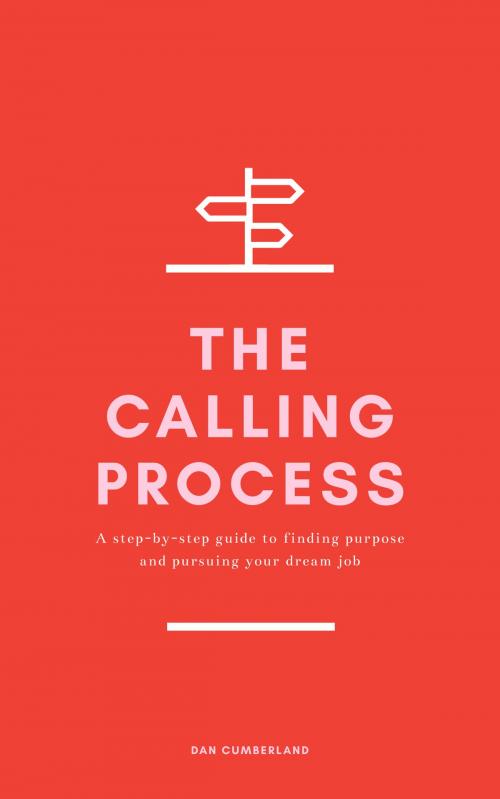 Cover of the book The Calling Process: A Step-by-Step Guide to Finding Purpose and Pursuing Your Dream Job by Dan Cumberland, Dan Cumberland
