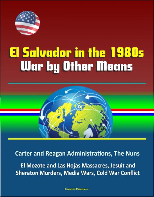 Cover of the book El Salvador in the 1980s: War by Other Means - Carter and Reagan Administrations, The Nuns, El Mozote and Las Hojas Massacres, Jesuit and Sheraton Murders, Media Wars, Cold War Conflict by Progressive Management, Progressive Management