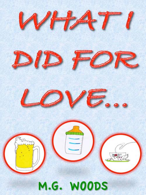 Cover of the book What I Did For Love... by MG Woods, MG Woods