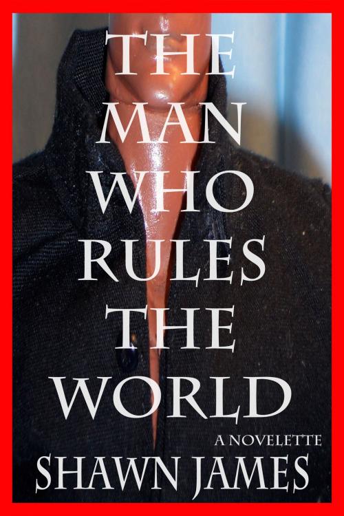 Cover of the book The Man Who Rules The World by Shawn James, Shawn James