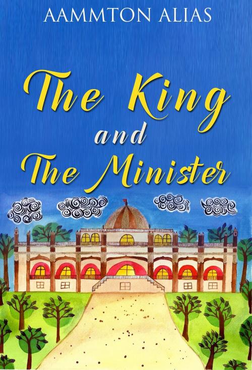 Cover of the book The King And The Minister by Aammton Alias, Aammton Alias
