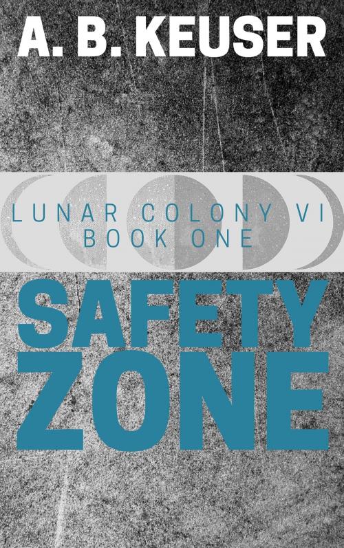 Cover of the book Safety Zone (Lunar Colony VI #1) by A. B. Keuser, A. B. Keuser