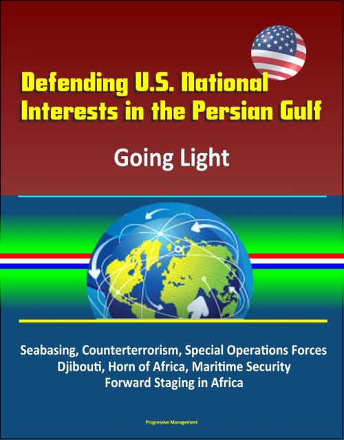 Cover of the book Defending U.S. National Interests in the Persian Gulf: Going Light - Seabasing, Counterterrorism, Special Operations Forces, Djibouti, Horn of Africa, Maritime Security, Forward Staging in Africa by Progressive Management, Progressive Management