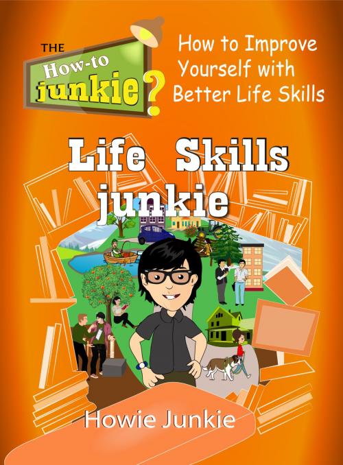 Cover of the book Life Skills Junkie: How to Improve Yourself with Better Life Skills by Howie Junkie, How-To Junkie