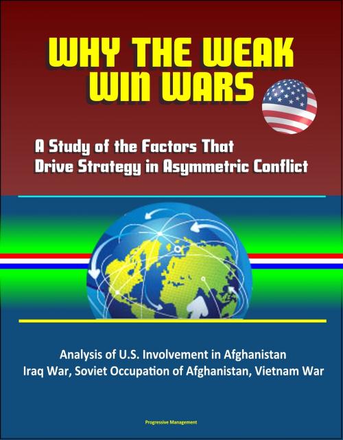 Cover of the book Why the Weak Win Wars: A Study of the Factors That Drive Strategy in Asymmetric Conflict - Analysis of U.S. Involvement in Afghanistan, Iraq War, Soviet Occupation of Afghanistan, Vietnam War by Progressive Management, Progressive Management
