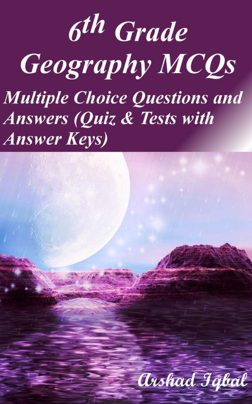 Cover of the book 6th Grade Geography MCQs: Multiple Choice Questions and Answers (Quiz & Tests with Answer Keys) by Arshad Iqbal, Bushra Arshad