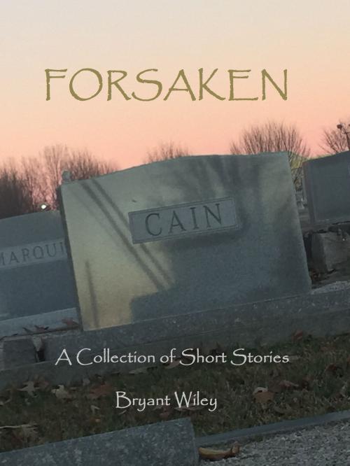 Cover of the book Forsaken: A Collection of Short Stories by Bryant Wiley, Bryant Wiley