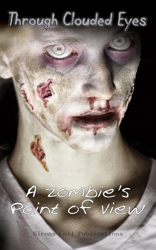 Cover of the book Through Clouded Eyes: A Zombie's Point of View by Sirens Call Publications, Sirens Call Publications