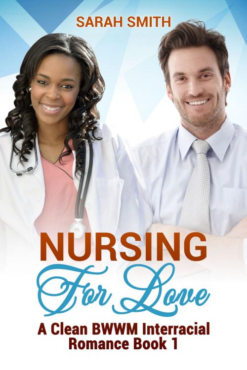 Cover of the book Nursing for Love: A Clean BWWM Interracial Romance Book 1 by Sarah Smith, Betty Johnson