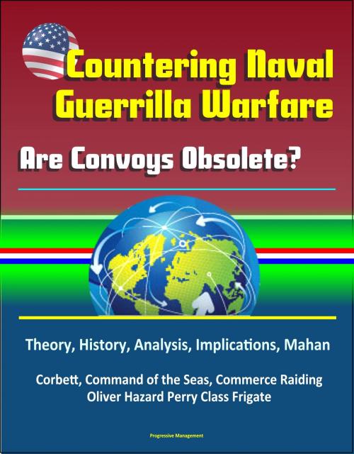 Cover of the book Countering Naval Guerrilla Warfare: Are Convoys Obsolete? Theory, History, Analysis, Implications, Mahan, Corbett, Command of the Seas, Commerce Raiding, Oliver Hazard Perry Class Frigate by Progressive Management, Progressive Management