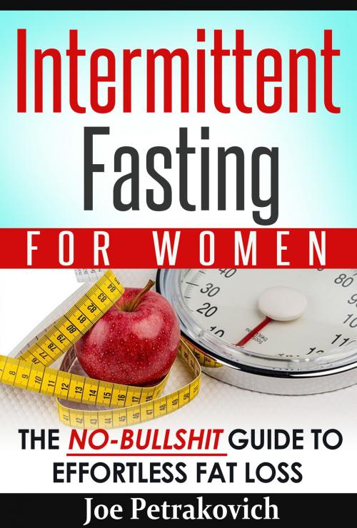 Cover of the book Intermittent Fasting For Women: The No-Bullshit Guide To Effortless Fat Loss by Joe Petrakovich, Joe Petrakovich