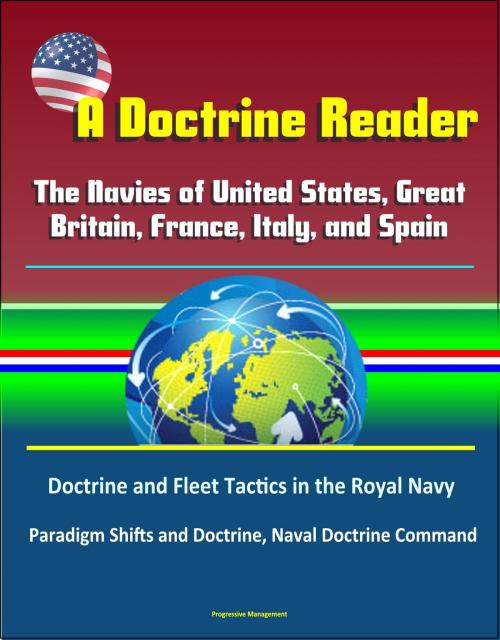 Cover of the book A Doctrine Reader: The Navies of United States, Great Britain, France, Italy, and Spain - Doctrine and Fleet Tactics in the Royal Navy, Paradigm Shifts and Doctrine, Naval Doctrine Command by Progressive Management, Progressive Management