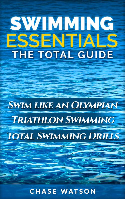 Cover of the book Swimming Essentials: Swim Like an Olympian. Triathlon Swimming. Total Swimming Drills. by Chase Watson, Chase Watson