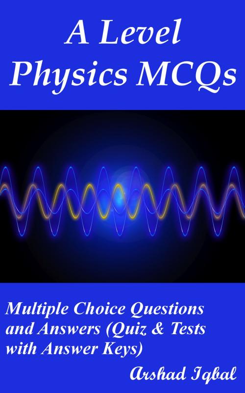 Cover of the book A Level Physics MCQs: Multiple Choice Questions and Answers (Quiz & Tests with Answer Keys) by Arshad Iqbal, Bushra Arshad