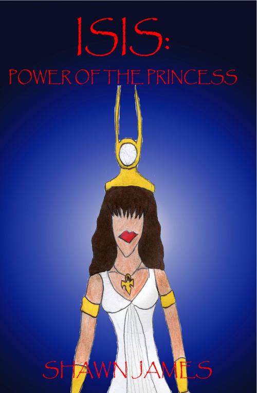 Cover of the book Isis: Power of the Princess by Shawn James, Shawn James