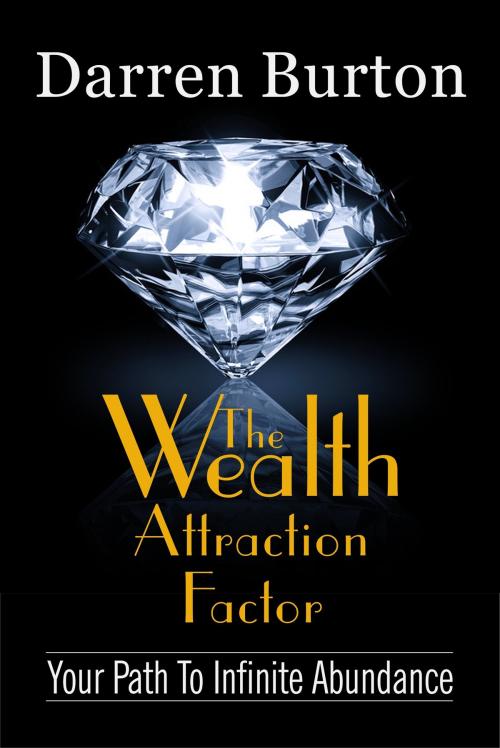 Cover of the book The Wealth Attraction Factor: Your Path To Infinite Abundance by Darren G. Burton, Darren G. Burton