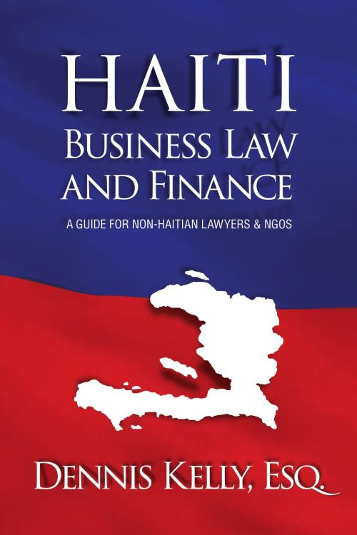 Cover of the book Haiti Business Law & Finance by Dennis Kelly, Esq., Dennis Kelly, Esq.