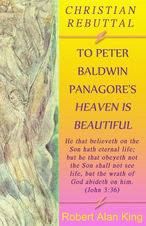 Cover of the book A Christian Rebuttal to Peter Baldwin Panagore's Heaven is Beautiful by Robert Alan King, Robert Alan King