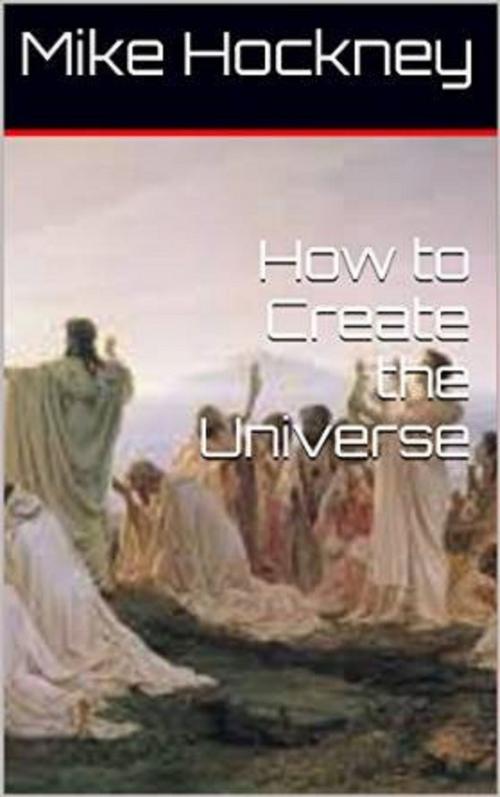 Cover of the book How to Create the Universe by Mike Hockney, Mike Hockney
