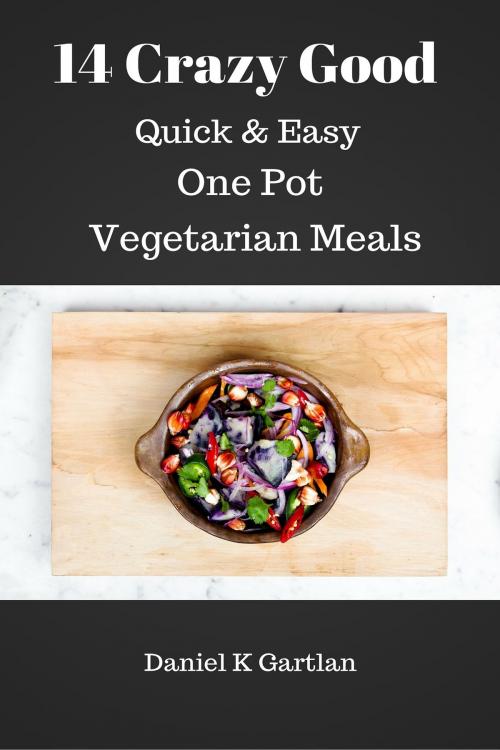 Cover of the book 14 Crazy Good Quick & Easy One Pot Vegetarian Meals by Daniel K Gartlan, Daniel K Gartlan