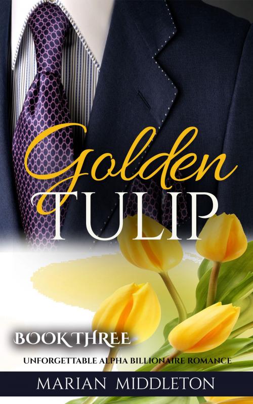 Cover of the book Golden Tulip: Unforgettable Alpha Billionaire Romance (Book Three) by Marian Middleton, justhappyforever.com