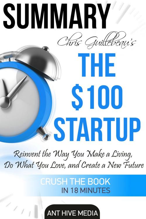 Cover of the book Chris Guillebeau’s The $100 Startup: Reinvent the Way You Make a Living, Do What You Love, and Create a New Future | Summary by Ant Hive Media, Ant Hive Media