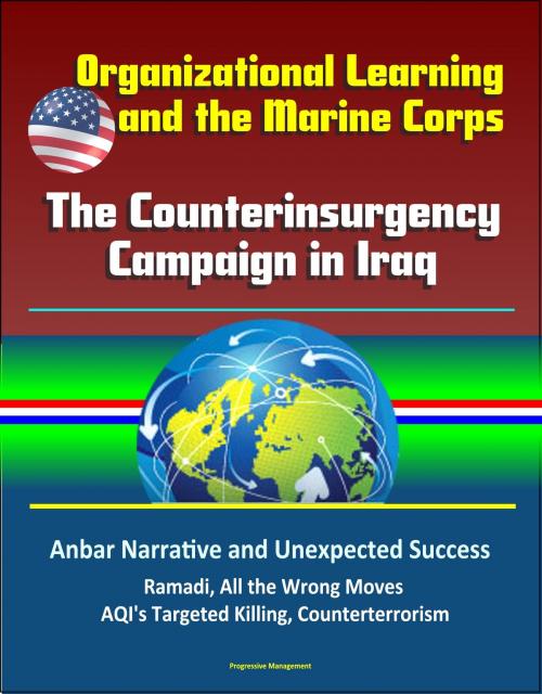 Cover of the book Organizational Learning and the Marine Corps: The Counterinsurgency Campaign in Iraq - Anbar Narrative and Unexpected Success, Ramadi, All the Wrong Moves, AQI's Targeted Killing, Counterterrorism by Progressive Management, Progressive Management