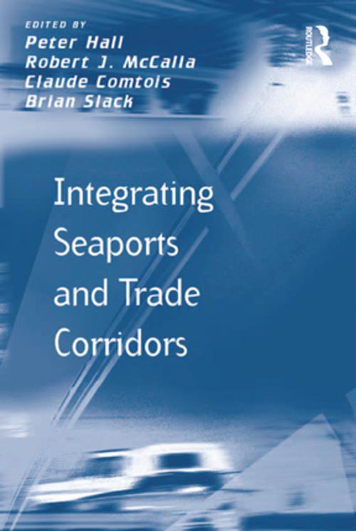 Cover of the book Integrating Seaports and Trade Corridors by Robert J. McCalla, Brian Slack, Taylor and Francis