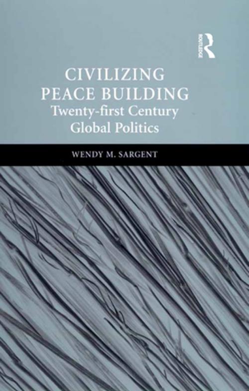 Cover of the book Civilizing Peace Building by Wendy M. Sargent, Taylor and Francis