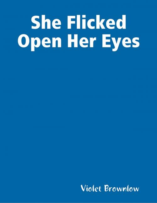 Cover of the book She Flicked Open Her Eyes by Violet Brownlow, Lulu.com