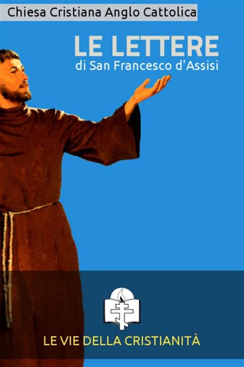 Cover of the book Le Lettere di San Francesco d'Assisi by San Francesco D'assisi, Le Vie della Cristianità