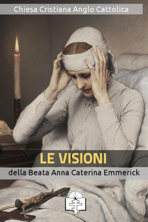 Cover of the book Le Visioni della Beata Anna Caterina Emmerick by Anna Caterina Emmerick, Le Vie della Cristianità