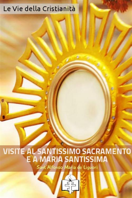 Cover of the book Le Visite al Santissimo Sacramento e a Maria Santissima by Sant'Alfonso Maria de Liguori, Le Vie della Cristianità