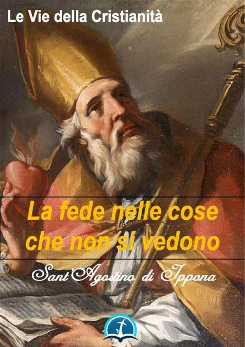 Cover of the book La fede nelle cose che non si vedono by Sant'Agostino di Ippona, Le Vie della Cristianità