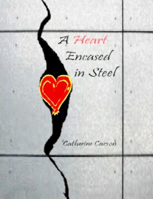 Cover of the book A Heart Encased In Steel by Catherine Carson, Lulu.com