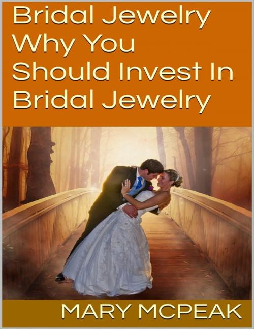 Cover of the book Bridal Jewelry: Why You Should Invest In Bridal Jewelry by Mary McPeak, Lulu.com