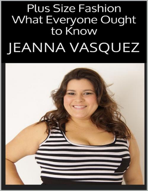 Cover of the book Plus Size Fashion: What Everyone Ought to Know by Jeanna Vasquez, Lulu.com