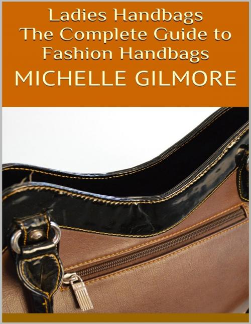 Cover of the book Ladies Handbags: The Complete Guide to Fashion Handbags by Michelle Gilmore, Lulu.com