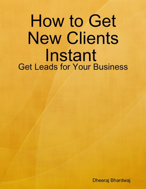 Cover of the book How to Get New Clients Instant : Get Leads for Your Business by Dheeraj Bhardwaj, Lulu.com