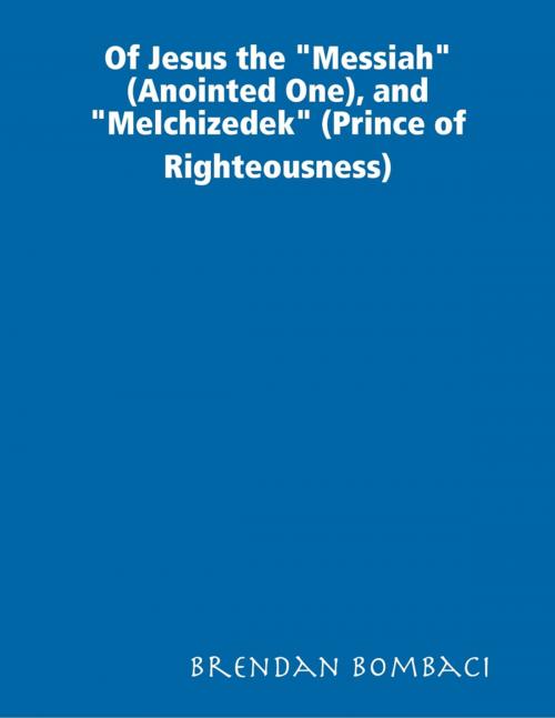 Cover of the book Of Jesus the "Messiah" (Anointed One), and "Melchizedek" (Prince of Righteousness) by Brendan Bombaci, Lulu.com