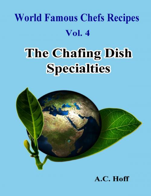 Cover of the book World Famous Chefs Recipes Vol. 4: The Chafing Dish Specialties by A.C. Hoff, Lulu.com