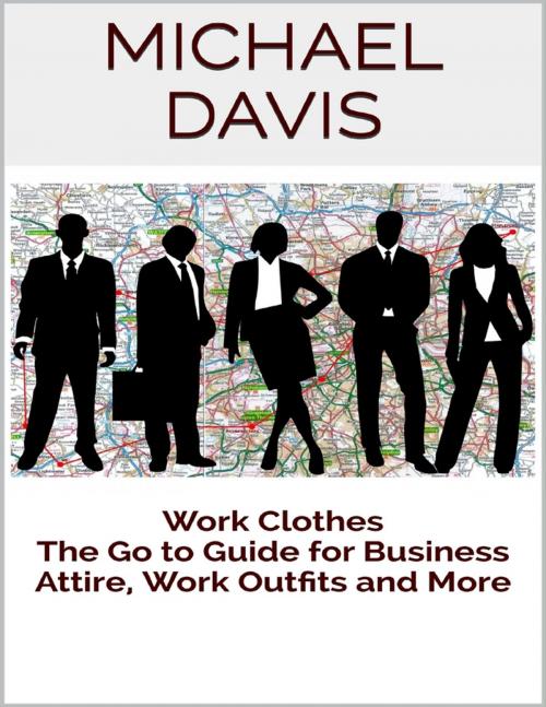 Cover of the book Work Clothes: The Go to Guide for Business Attire, Work Outfits and More by Michael Davis, Lulu.com